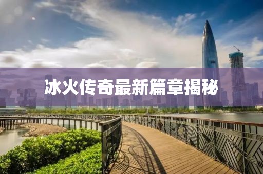 冰火传奇最新篇章揭秘