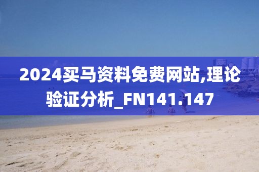 2024买马资料免费网站,理论验证分析_FN141.147