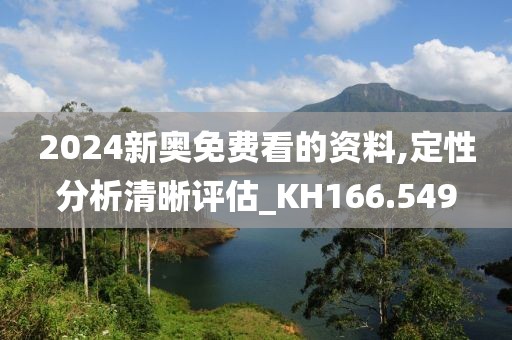 2024新奥免费看的资料,定性分析清晰评估_KH166.549