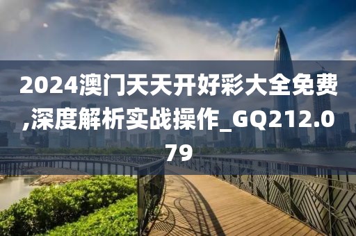 2024澳门天天开好彩大全免费,深度解析实战操作_GQ212.079