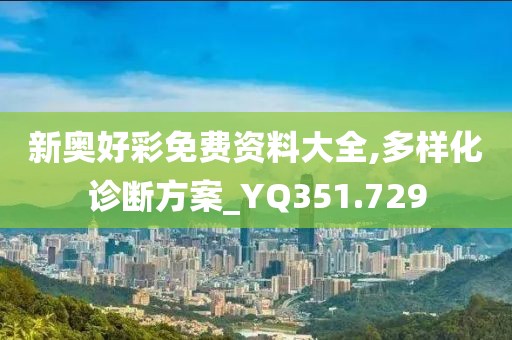 新奥好彩免费资料大全,多样化诊断方案_YQ351.729