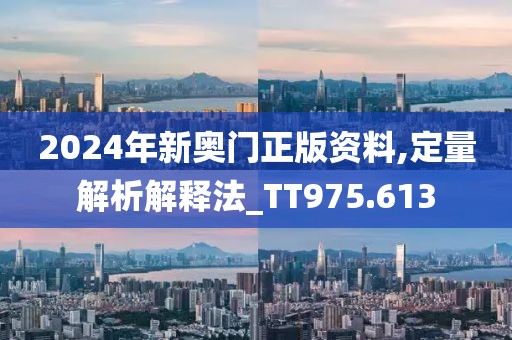 2024年新奥门正版资料,定量解析解释法_TT975.613