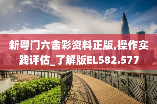 新粤门六舍彩资料正版,操作实践评估_了解版EL582.577