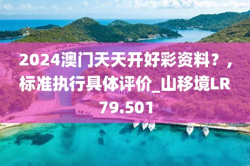 2024澳门天天开好彩资料？,标准执行具体评价_山移境LR79.501