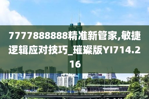 7777888888精准新管家,敏捷逻辑应对技巧_璀璨版YI714.216