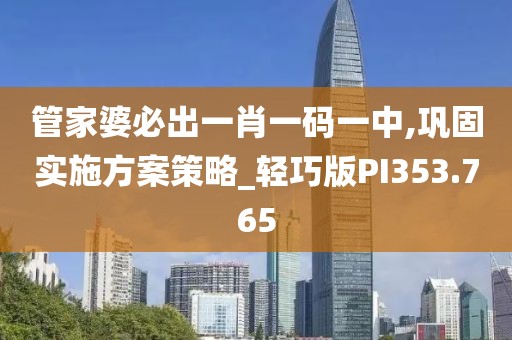 管家婆必出一肖一码一中,巩固实施方案策略_轻巧版PI353.765