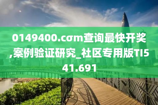 0149400.cσm查询最快开奖,案例验证研究_社区专用版TI541.691