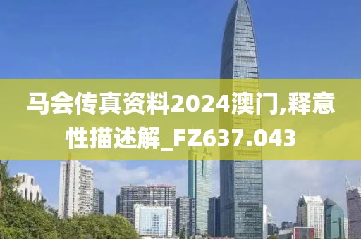 马会传真资料2024澳门,释意性描述解_FZ637.043