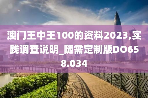 澳门王中王100的资料2023,实践调查说明_随需定制版DO658.034
