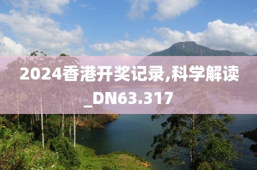 2024香港开奖记录,科学解读_DN63.317