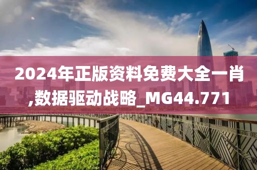 2024年正版资料免费大全一肖,数据驱动战略_MG44.771