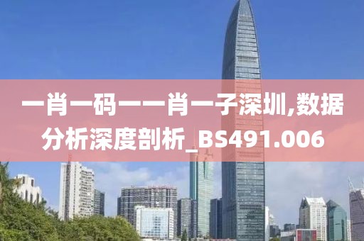 一肖一码一一肖一子深圳,数据分析深度剖析_BS491.006