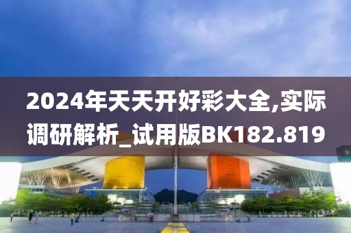 2024年天天开好彩大全,实际调研解析_试用版BK182.819