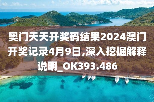 奥门天天开奖码结果2024澳门开奖记录4月9日,深入挖掘解释说明_OK393.486
