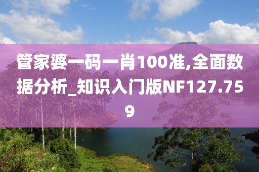 管家婆一码一肖100准,全面数据分析_知识入门版NF127.759