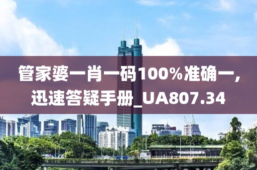 管家婆一肖一码100%准确一,迅速答疑手册_UA807.34