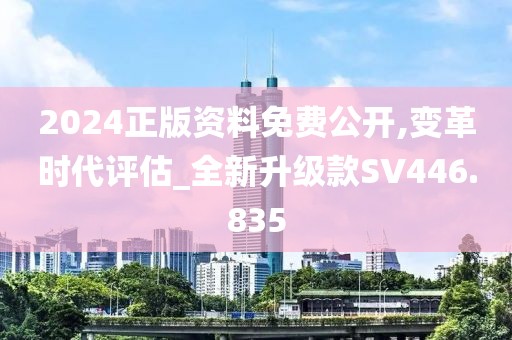 2024正版资料免费公开,变革时代评估_全新升级款SV446.835