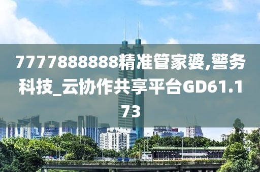 7777888888精准管家婆,警务科技_云协作共享平台GD61.173