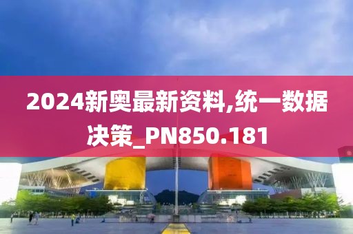 2024新奥最新资料,统一数据决策_PN850.181