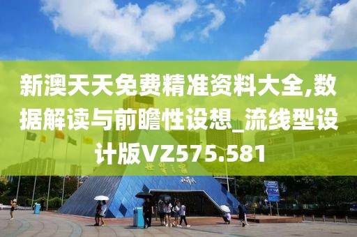 新澳天天免费精准资料大全,数据解读与前瞻性设想_流线型设计版VZ575.581