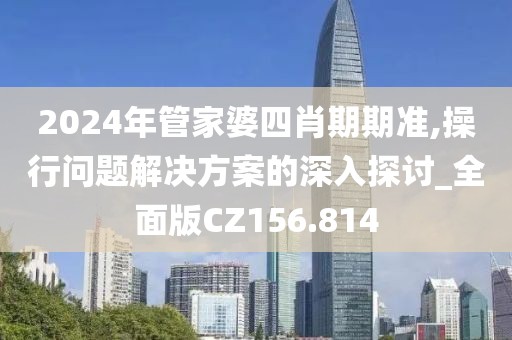 2024年管家婆四肖期期准,操行问题解决方案的深入探讨_全面版CZ156.814