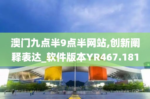澳门九点半9点半网站,创新阐释表达_软件版本YR467.181