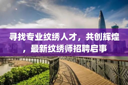 寻找专业纹绣人才，共创辉煌，最新纹绣师招聘启事
