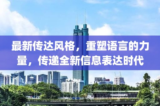 最新传达风格，重塑语言的力量，传递全新信息表达时代