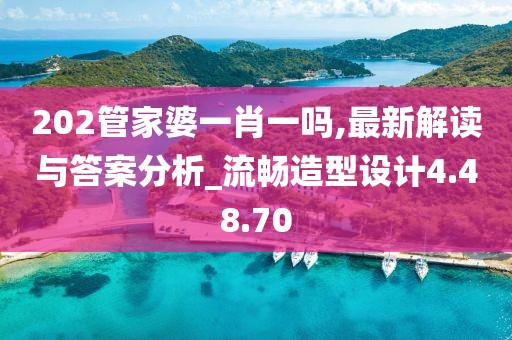 202管家婆一肖一吗,最新解读与答案分析_流畅造型设计4.48.70