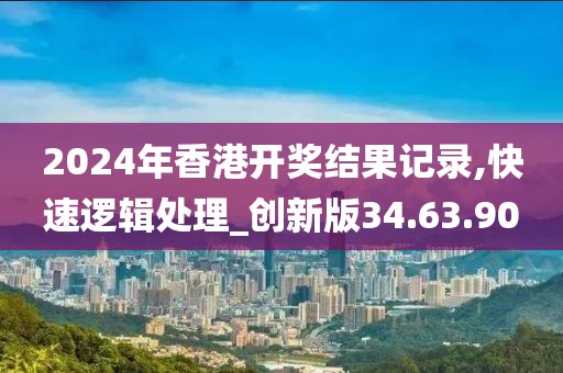 2024年香港开奖结果记录,快速逻辑处理_创新版34.63.90