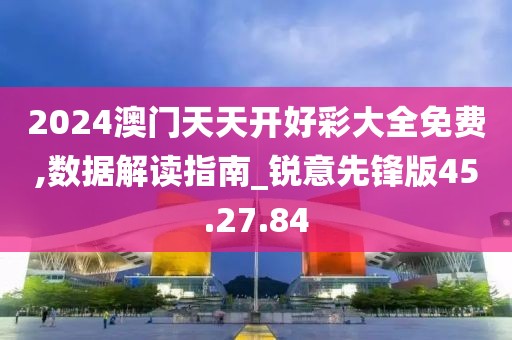 2024澳门天天开好彩大全免费,数据解读指南_锐意先锋版45.27.84