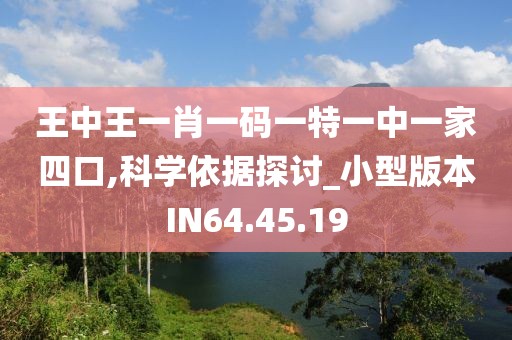 王中王一肖一码一特一中一家四口,科学依据探讨_小型版本IN64.45.19