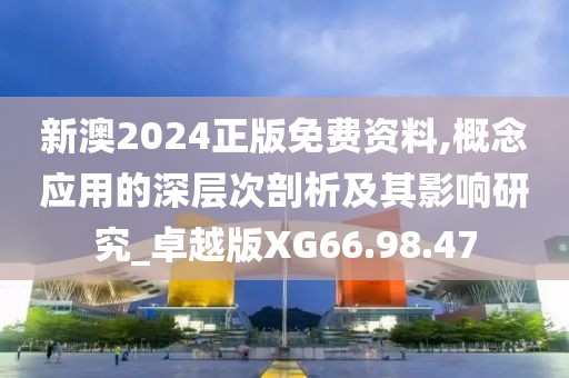 新澳2024正版免费资料,概念应用的深层次剖析及其影响研究_卓越版XG66.98.47