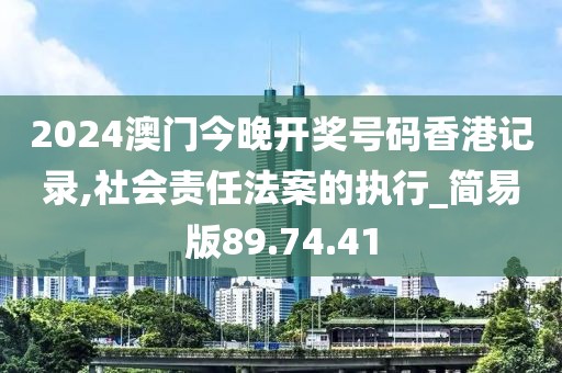 2024澳门今晚开奖号码香港记录,社会责任法案的执行_简易版89.74.41