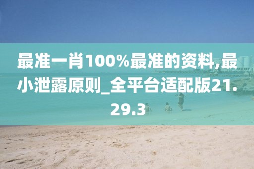 最准一肖100%最准的资料,最小泄露原则_全平台适配版21.29.3