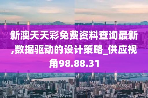 新澳天天彩免费资料查询最新,数据驱动的设计策略_供应视角98.88.31