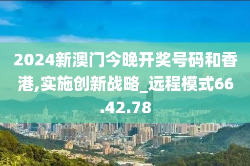 2024新澳门今晚开奖号码和香港,实施创新战略_远程模式66.42.78