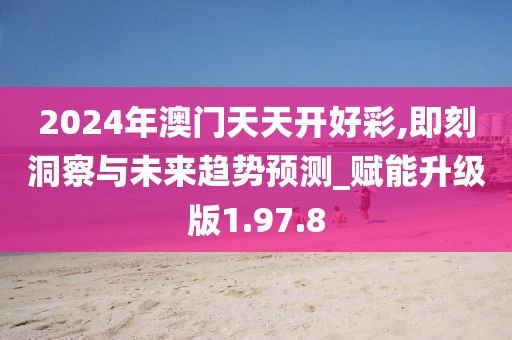 2024年澳门天天开好彩,即刻洞察与未来趋势预测_赋能升级版1.97.8