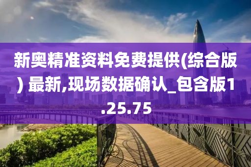 新奥精准资料免费提供(综合版) 最新,现场数据确认_包含版1.25.75
