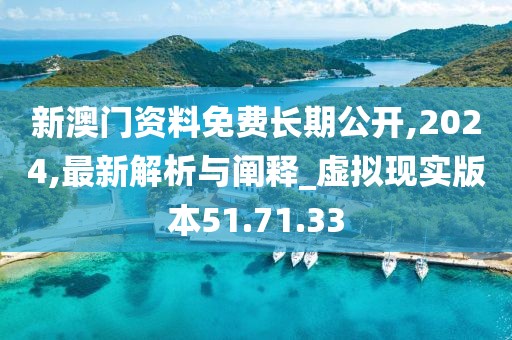 新澳门资料免费长期公开,2024,最新解析与阐释_虚拟现实版本51.71.33