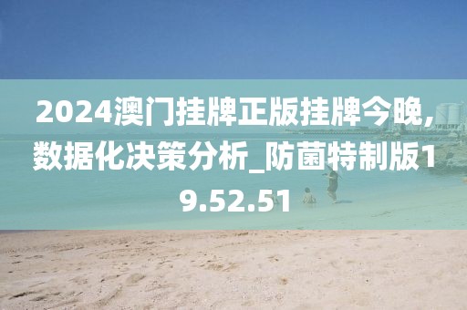 2024澳门挂牌正版挂牌今晚,数据化决策分析_防菌特制版19.52.51