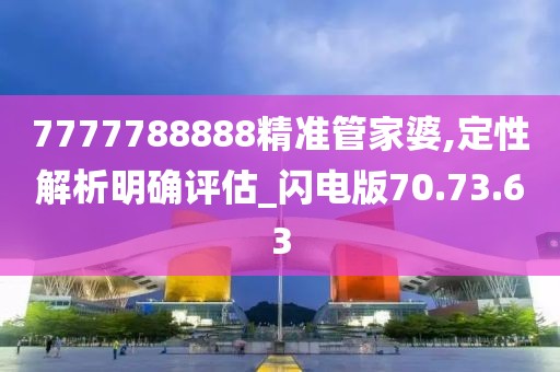 7777788888精准管家婆,定性解析明确评估_闪电版70.73.63