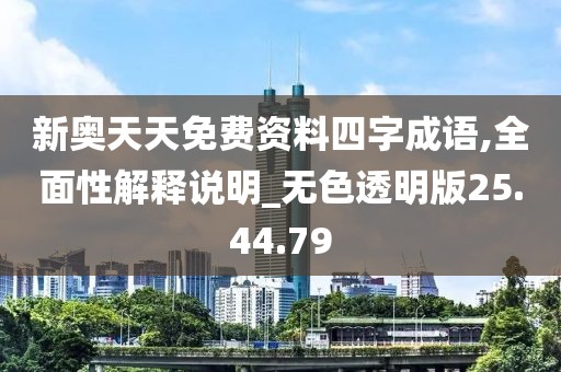 新奥天天免费资料四字成语,全面性解释说明_无色透明版25.44.79