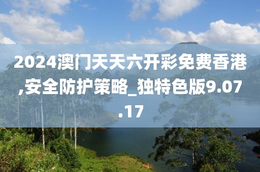 2024澳门天天六开彩免费香港,安全防护策略_独特色版9.07.17