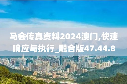 马会传真资料2024澳门,快速响应与执行_融合版47.44.8