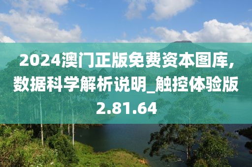 2024澳门正版免费资本图库,数据科学解析说明_触控体验版2.81.64