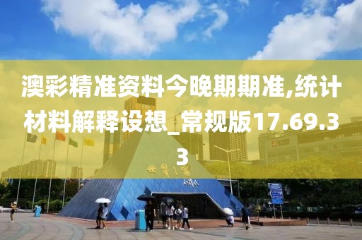 澳彩精准资料今晚期期准,统计材料解释设想_常规版17.69.33