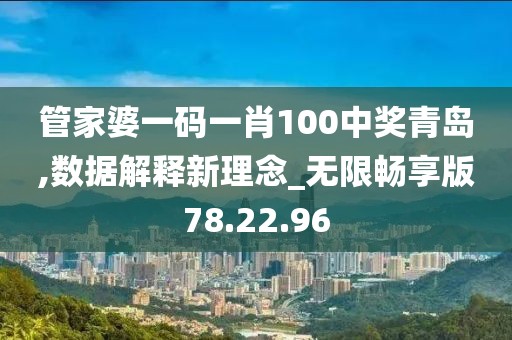管家婆一码一肖100中奖青岛,数据解释新理念_无限畅享版78.22.96