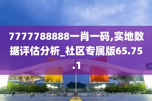 7777788888一肖一码,实地数据评估分析_社区专属版65.75.1
