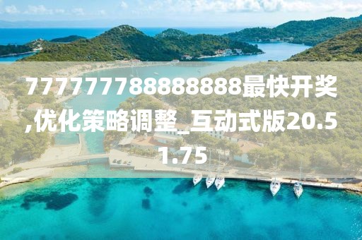 777777788888888最快开奖,优化策略调整_互动式版20.51.75